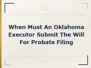 Oklahoma Executor Deadline to File Will for Probate